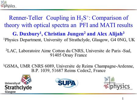 1 Renner-Teller Coupling in H 2 S + : Comparison of theory with optical spectra an PFI and MATI results G. Duxbury 1, Christian Jungen 2 and Alex Alijah.