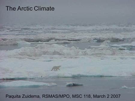 The Arctic Climate Paquita Zuidema, RSMAS/MPO, MSC 118, March 2 2007.