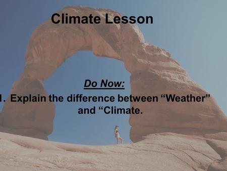 Climate Lesson Do Now: 1.Explain the difference between “Weather” and “Climate.
