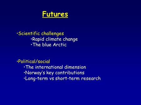 Futures Scientific challenges Rapid climate change The blue Arctic Political/social The international dimension Norway’s key contributions Long-term vs.