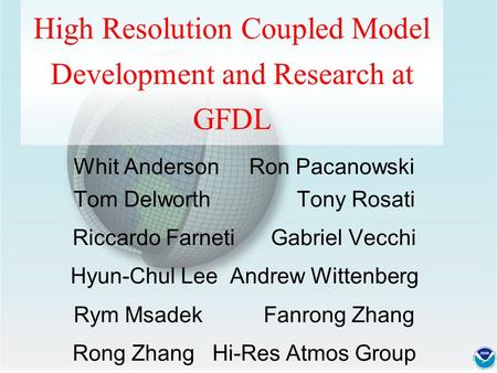 High Resolution Coupled Model Development and Research at GFDL Whit Anderson Ron Pacanowski Tom Delworth Tony Rosati Riccardo Farneti Gabriel Vecchi Hyun-Chul.
