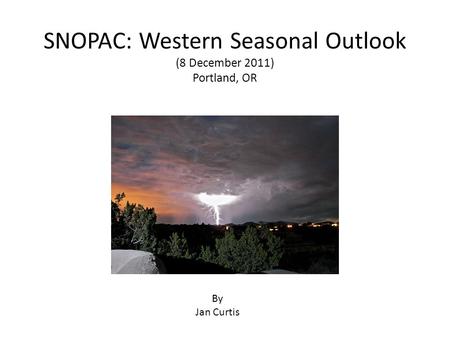 SNOPAC: Western Seasonal Outlook (8 December 2011) Portland, OR By Jan Curtis.
