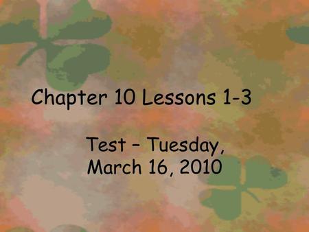 Chapter 10 Lessons 1-3 Test – Tuesday, March 16, 2010.