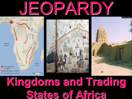 JEOPARDY Kingdoms and Trading States of Africa Categories 100 200 300 400 500 100 200 300 400 500 100 200 300 400 500 100 200 300 400 500 100 200 300.