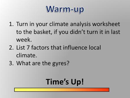 Time’s Up! 1.Turn in your climate analysis worksheet to the basket, if you didn’t turn it in last week. 2.List 7 factors that influence local climate.
