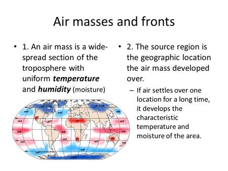 Air masses and fronts 1. An air mass is a wide-spread section of the troposphere with uniform temperature and humidity (moisture) 2. The source region.