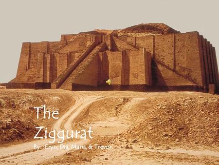 The Ziggurat By: :Eryn, Dia, Maria, & Trevor.