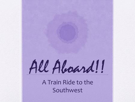 All Aboard!! A Train Ride to the Southwest. Train Rules Be an active traveler – ask lots of questions! Don’t bother the other passengers – hold conversations.