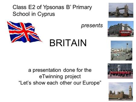 BRITAIN a presentation done for the eTwinning project “Let’s show each other our Europe” Class E2 of Ypsonas B’ Primary School in Cyprus presents.