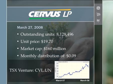 March 27, 2008 Outstanding units: 8,128,496 Unit price: $19.70 Market cap: $160 million Monthly distribution of: $0.09 TSX Venture: CVL.UN March 07March.