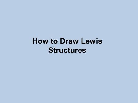 How to Draw Lewis Structures. Lewis Structures 1)Find your element on the periodic table. 2)Determine the number of valence electrons. 3)This is how many.