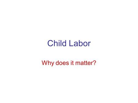 Child Labor Why does it matter?. WHAT IS CHILD LABOR? Child labor is, generally speaking, work for children that harms them or exploits them in some.