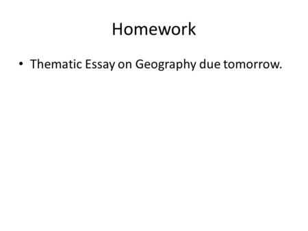 Homework Thematic Essay on Geography due tomorrow.