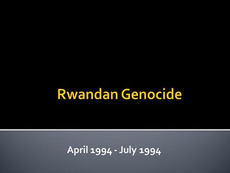 April 1994 - July 1994.  Belgium colonized Rwanda in the 1800s.