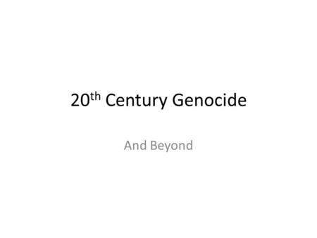20 th Century Genocide And Beyond. 20 th Century Genocide Additional examples Armenian Where/When: Ottoman Empire/anatolia – 1915-1918 Perpetrator: Ottoman.
