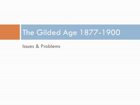The Gilded Age 1877-1900 Issues & Problems.