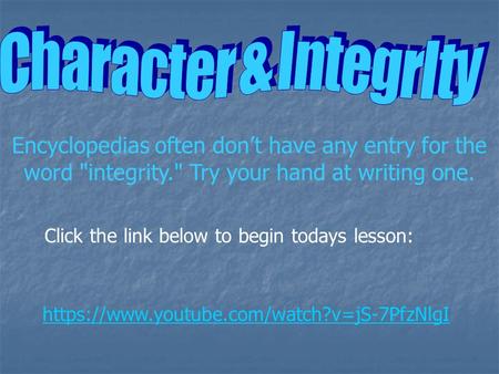 Encyclopedias often don’t have any entry for the word integrity. Try your hand at writing one. https://www.youtube.com/watch?v=jS-7PfzNlgI Click the.