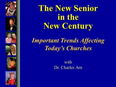 The New Senior in the New Century with Dr. Charles Arn Important Trends Affecting Today’s Churches.