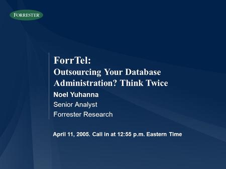 ForrTel: Outsourcing Your Database Administration? Think Twice Noel Yuhanna Senior Analyst Forrester Research April 11, 2005. Call in at 12:55 p.m. Eastern.