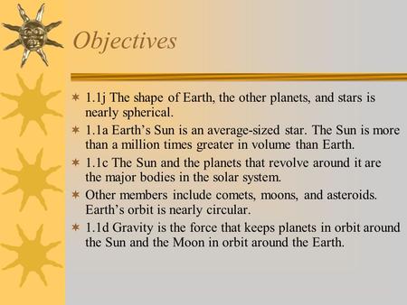 Objectives  1.1j The shape of Earth, the other planets, and stars is nearly spherical.  1.1a Earth’s Sun is an average-sized star. The Sun is more than.