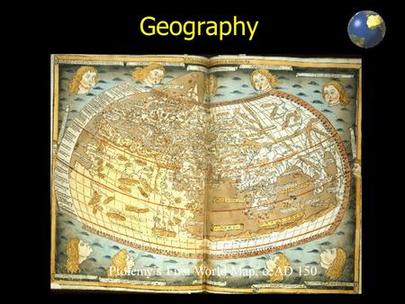 Geography Ptolemy’s First World Map, c. AD 150. What is Geography? Geography is a representation of the whole known world together with the phenomena.