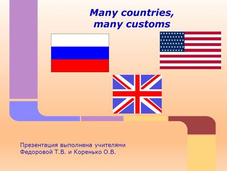 Many countries, many customs Презентация выполнена учителями Федоровой Т.В. и Коренько О.В.