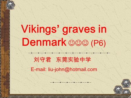 Vikings’ graves in Denmark (P6) 刘守君 东莞实验中学