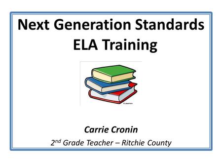 Next Generation Standards ELA Training ELA Carrie Cronin 2 nd Grade Teacher – Ritchie County.