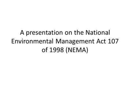 A presentation on the National Environmental Management Act 107 of 1998 (NEMA)
