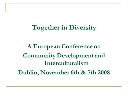 Together in Diversity A European Conference on Community Development and Interculturalism Dublin, November 6th & 7th 2008.