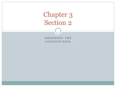 AMENDING THE CONSTITUTION Chapter 3 Section 2. Methods of Amending the Constitution Amendments: Changes made to the Constitution are called amendments.