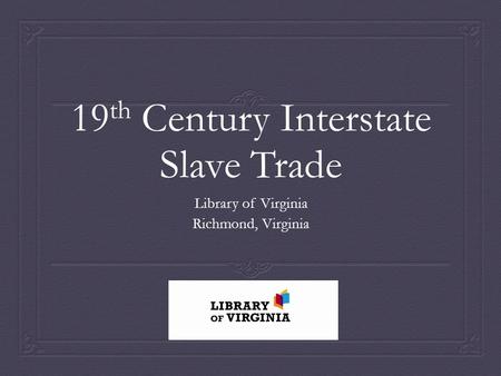 19 th Century Interstate Slave Trade Library of Virginia Richmond, Virginia.