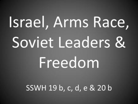 Israel, Arms Race, Soviet Leaders & Freedom SSWH 19 b, c, d, e & 20 b.