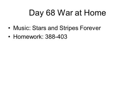 Day 68 War at Home Music: Stars and Stripes Forever Homework: 388-403.