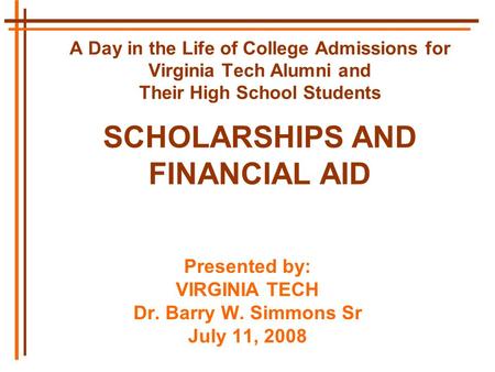 A Day in the Life of College Admissions for Virginia Tech Alumni and Their High School Students SCHOLARSHIPS AND FINANCIAL AID Presented by: VIRGINIA TECH.