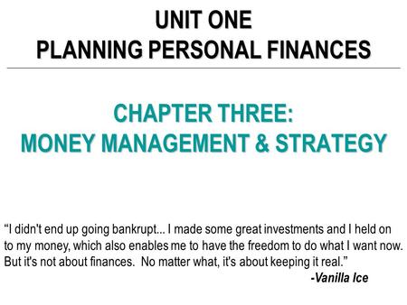 CHAPTER THREE: MONEY MANAGEMENT & STRATEGY UNIT ONE PLANNING PERSONAL FINANCES “I didn't end up going bankrupt... I made some great investments and I held.