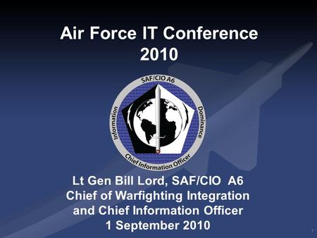 I n t e g r i t y - S e r v i c e - E x c e l l e n c e Headquarters U.S. Air Force 1 Lt Gen Bill Lord, SAF/CIO A6 Chief of Warfighting Integration and.