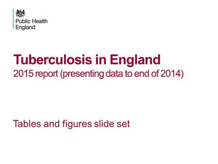 Tuberculosis in England 2015 report (presenting data to end of 2014) Tables and figures slide set.