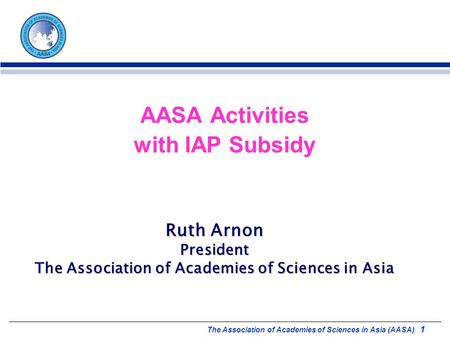 The Association of Academies of Sciences in Asia (AASA) 1 AASA Activities with IAP Subsidy Ruth Arnon President The Association of Academies of Sciences.