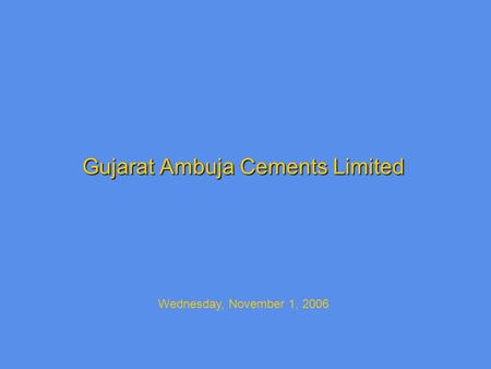 Gujarat Ambuja Cements Limited Wednesday, November 1, 2006.