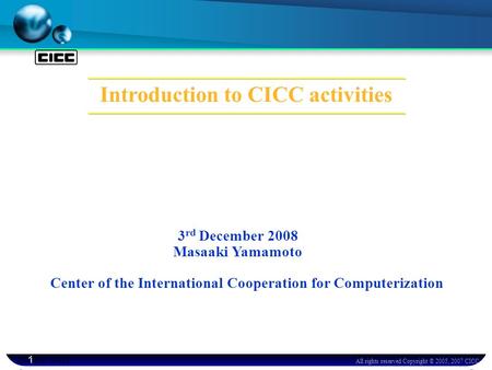 All rights reserved Copyright © 2005, 2007 CICC 1 Center of the International Cooperation for Computerization Introduction to CICC activities 2006E V-01.