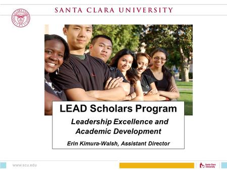 LEAD Scholars Program Leadership Excellence and Academic Development Erin Kimura-Walsh, Assistant Director www.scu.edu.