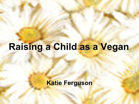 Raising a Child as a Vegan Katie Ferguson. Interest I was curious if it was possible Child abuse cases It was a unique topic.