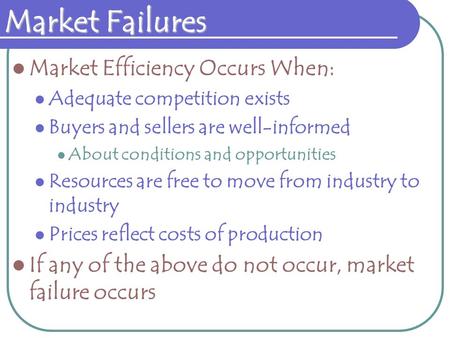 Market Failures Market Efficiency Occurs When: Adequate competition exists Buyers and sellers are well-informed About conditions and opportunities Resources.