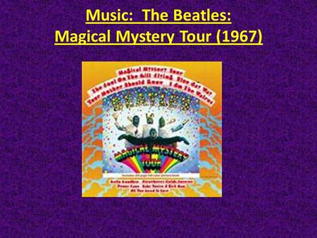 Music: The Beatles: Magical Mystery Tour (1967). Two Percolating Concerns This Class is Fine BUT : 1.Does any of this really matter? 2.I don’t know what.
