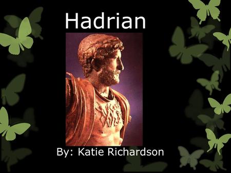 Hadrian By: Katie Richardson. Who and Where  Hadrian was a emperor of Rome (one of the five good Emperors)  He was emperor from 117 – 138 C.E.  He.