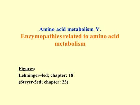 Amino acid metabolism V. Enzymopathies related to amino acid metabolism Figures: Lehninger-4ed; chapter: 18 (Stryer-5ed; chapter: 23)