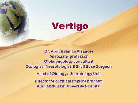 Vertigo Dr. Abdulrahman Alsanosi Associate professor Otolaryngology consultant Otologist, Neurotologist &Skull Base Surgeon Head of Otology / Neurotology.