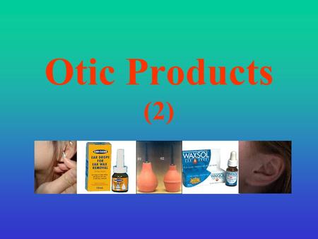Otic Products (2). Treatment of Ear disorders General Guidelines: Infection of the auricle or external ear canal is a skin infection and should be treated.