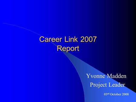 Career Link 2007 Report Yvonne Madden Project Leader 03 rd October 2008.